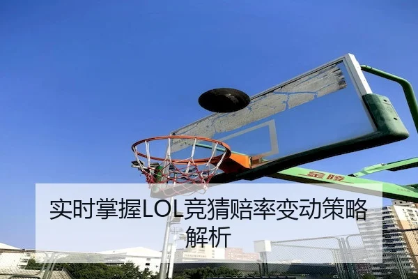 实时掌握LOL竞猜赔率变动策略解析